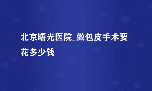 北京曙光医院_做包皮手术要花多少钱