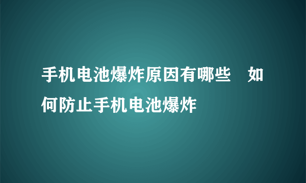 手机电池爆炸原因有哪些   如何防止手机电池爆炸