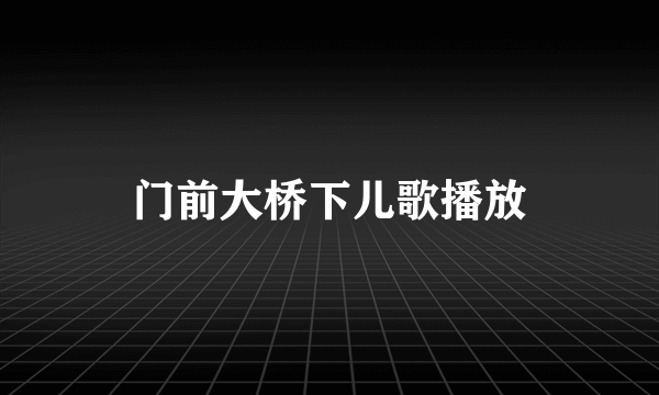 门前大桥下儿歌播放