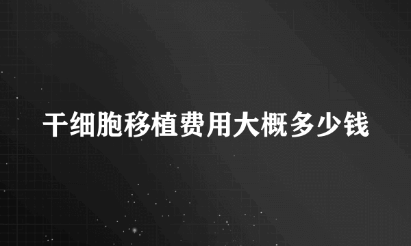 干细胞移植费用大概多少钱