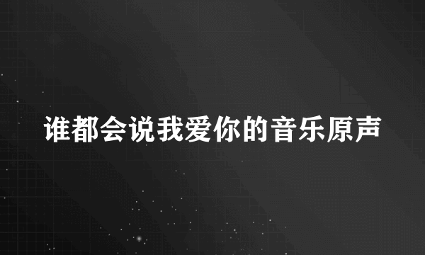 谁都会说我爱你的音乐原声