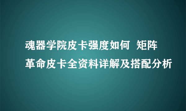 魂器学院皮卡强度如何  矩阵革命皮卡全资料详解及搭配分析