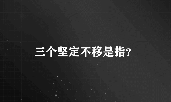 三个坚定不移是指？