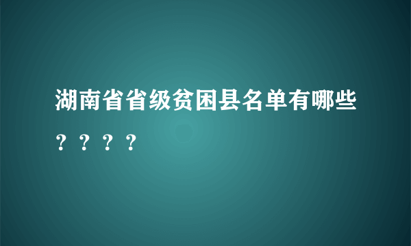 湖南省省级贫困县名单有哪些？？？？