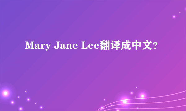 Mary Jane Lee翻译成中文？