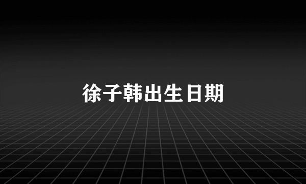 徐子韩出生日期