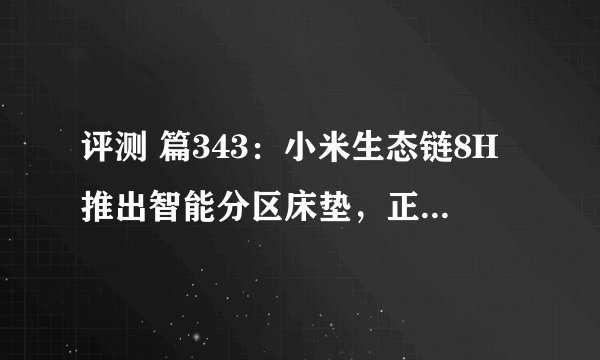 评测 篇343：小米生态链8H推出智能分区床垫，正反两面拥有释压 护脊两种属性