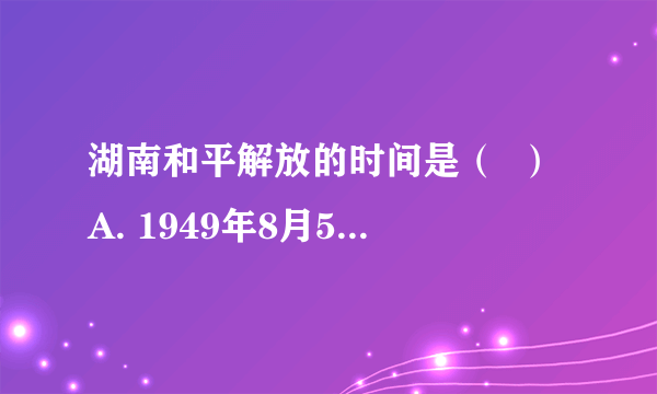 湖南和平解放的时间是（  ）A. 1949年8月5日B.  1954年5月C.  1949年冬D.  1951年