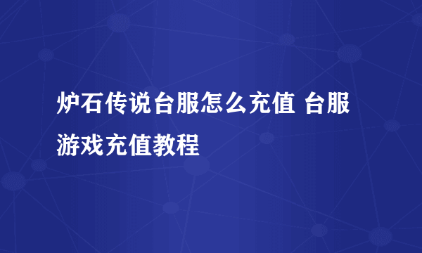 炉石传说台服怎么充值 台服游戏充值教程