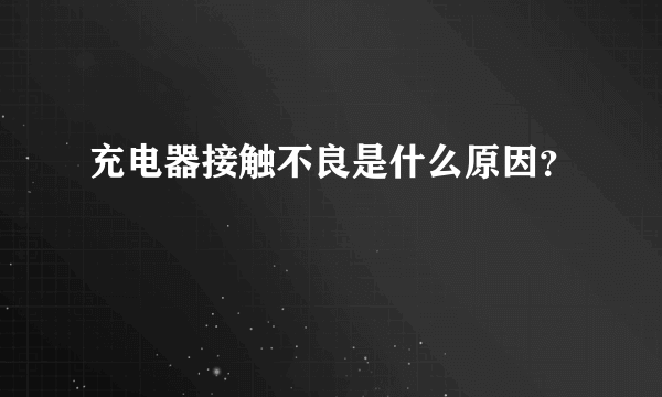 充电器接触不良是什么原因？