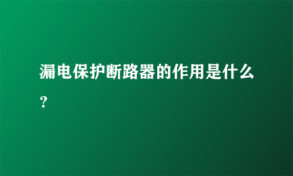 漏电保护断路器的作用是什么？