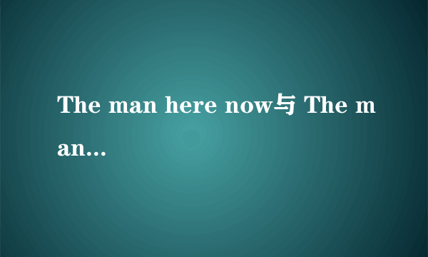 The man here now与 The man who is here now有什么区别?____ will lea