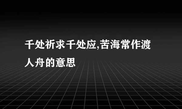 千处祈求千处应,苦海常作渡人舟的意思