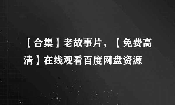 【合集】老故事片，【免费高清】在线观看百度网盘资源