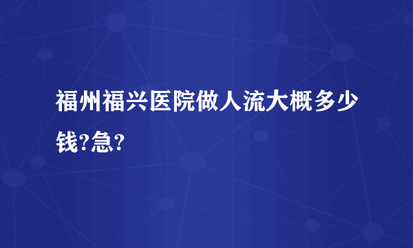 福州福兴医院做人流大概多少钱?急?