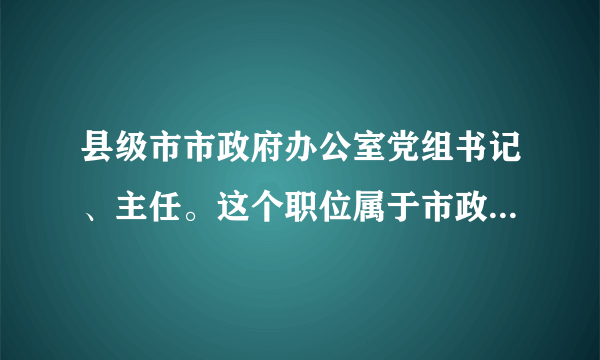 县级市市政府办公室党组书记、主任。这个职位属于市政府党组成员吗？属于领导职务还是非领导职务？