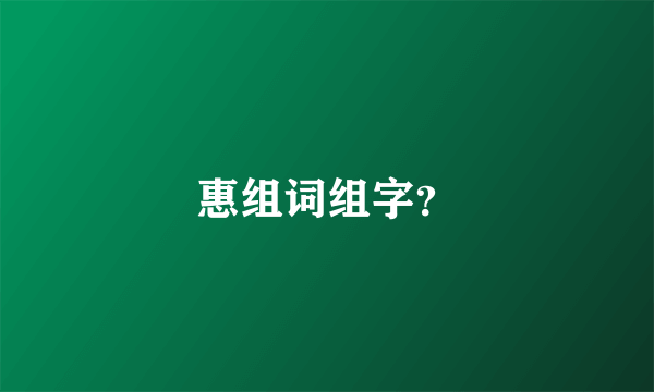 惠组词组字？