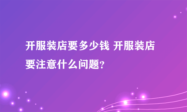 开服装店要多少钱 开服装店要注意什么问题？