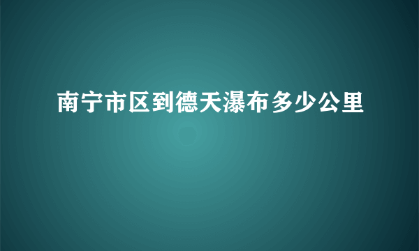 南宁市区到德天瀑布多少公里