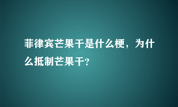 菲律宾芒果干是什么梗，为什么抵制芒果干？