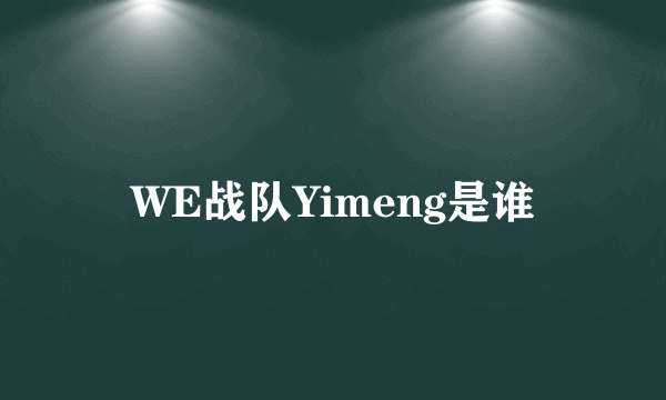 WE战队Yimeng是谁