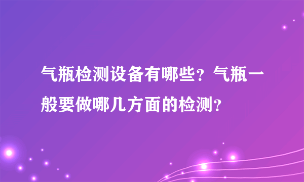 气瓶检测设备有哪些？气瓶一般要做哪几方面的检测？