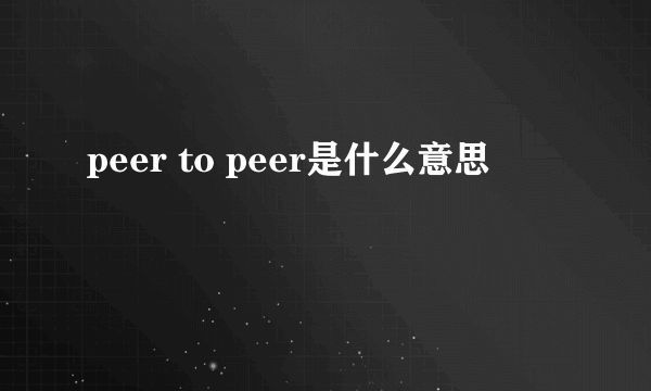 peer to peer是什么意思