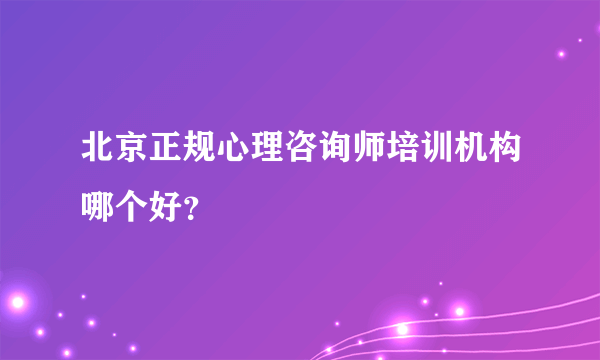 北京正规心理咨询师培训机构哪个好？