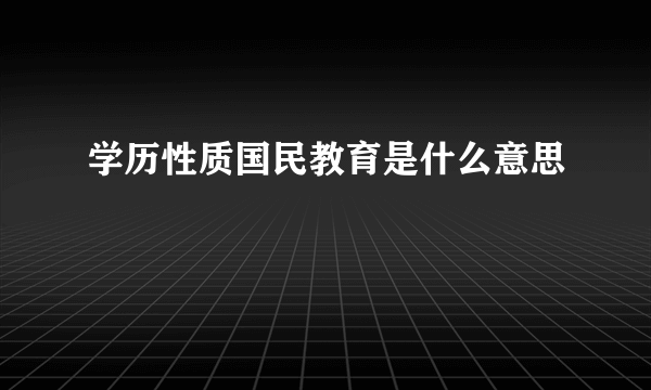 学历性质国民教育是什么意思