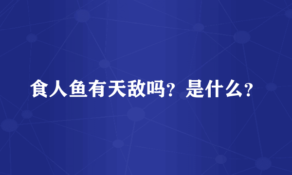 食人鱼有天敌吗？是什么？