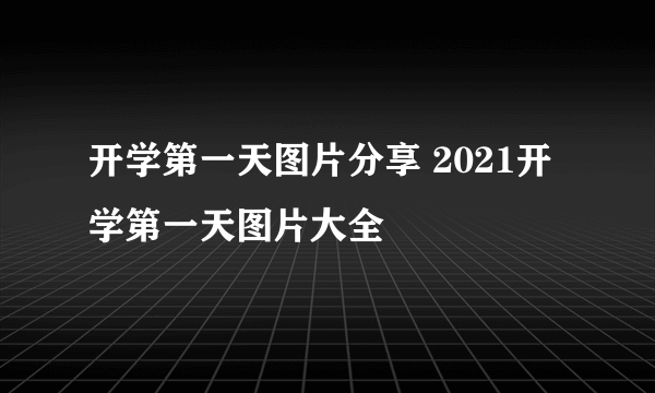 开学第一天图片分享 2021开学第一天图片大全