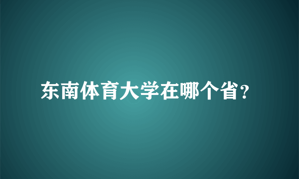 东南体育大学在哪个省？