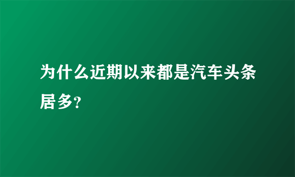 为什么近期以来都是汽车头条居多？