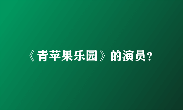 《青苹果乐园》的演员？