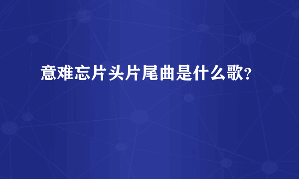 意难忘片头片尾曲是什么歌？