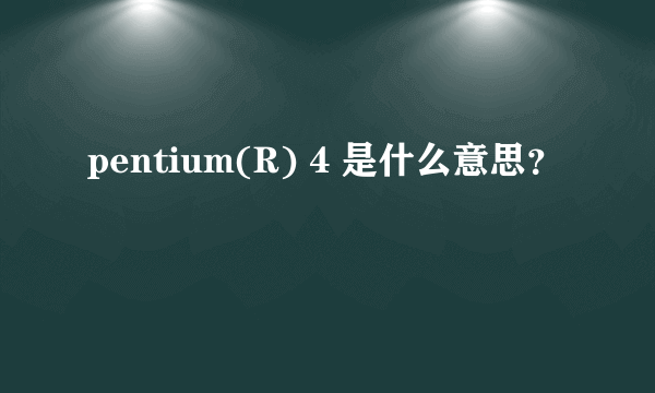 pentium(R) 4 是什么意思？