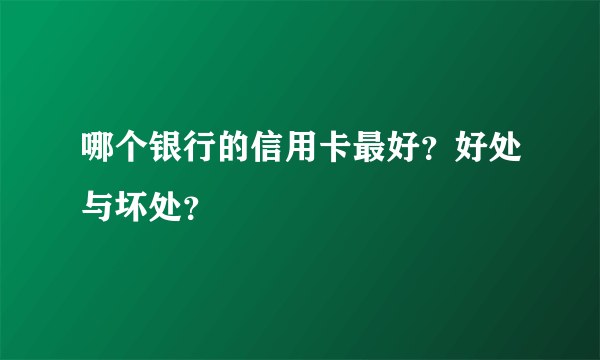 哪个银行的信用卡最好？好处与坏处？