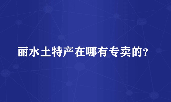 丽水土特产在哪有专卖的？