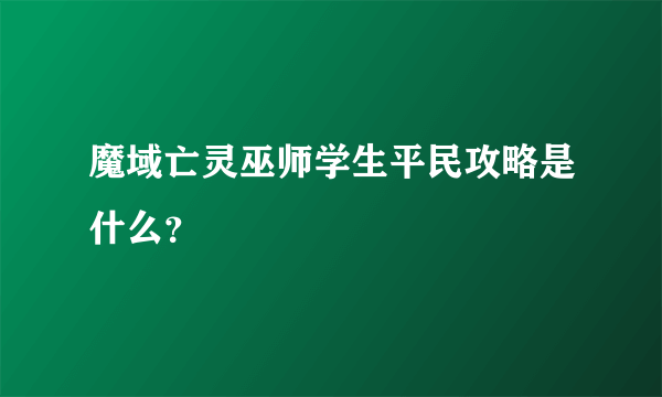 魔域亡灵巫师学生平民攻略是什么？