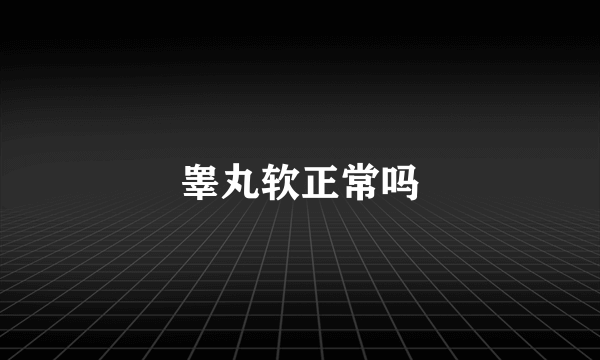 睾丸软正常吗