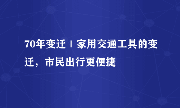 70年变迁｜家用交通工具的变迁，市民出行更便捷