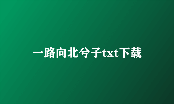 一路向北兮子txt下载