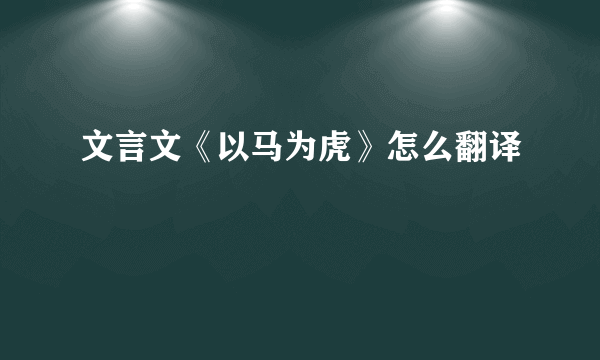 文言文《以马为虎》怎么翻译