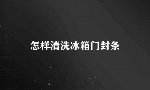 怎样清洗冰箱门封条