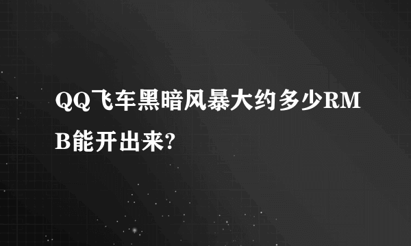 QQ飞车黑暗风暴大约多少RMB能开出来?