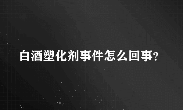 白酒塑化剂事件怎么回事？