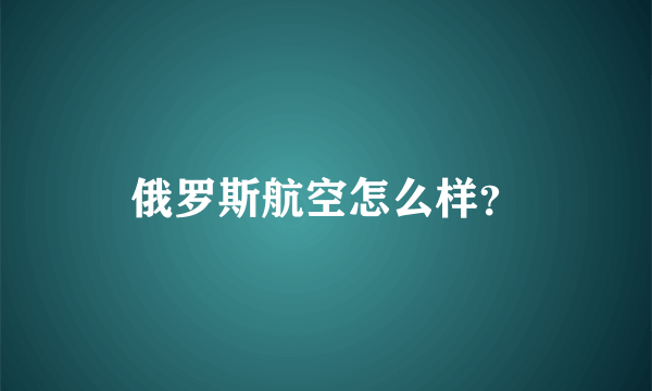 俄罗斯航空怎么样？