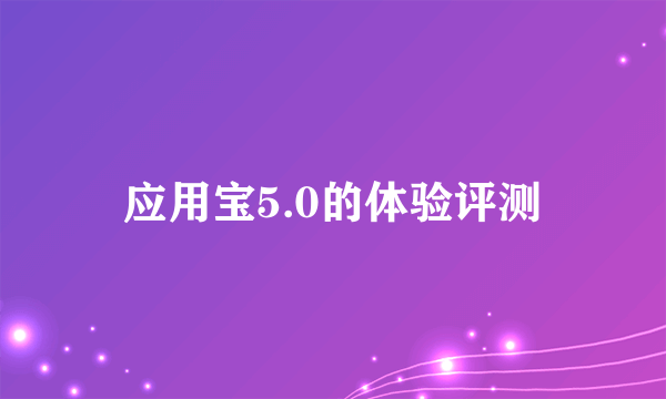 应用宝5.0的体验评测