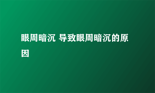 眼周暗沉 导致眼周暗沉的原因