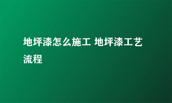 地坪漆怎么施工 地坪漆工艺流程